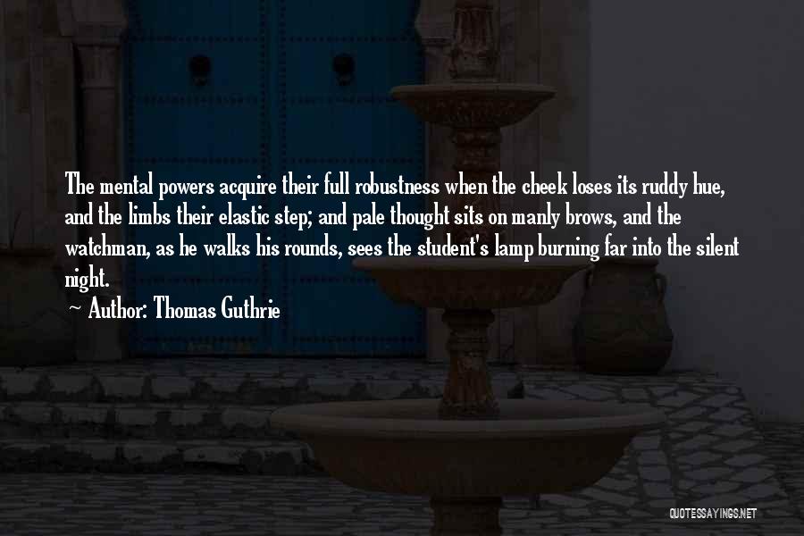 Thomas Guthrie Quotes: The Mental Powers Acquire Their Full Robustness When The Cheek Loses Its Ruddy Hue, And The Limbs Their Elastic Step;