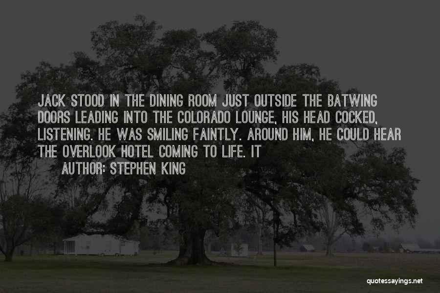 Stephen King Quotes: Jack Stood In The Dining Room Just Outside The Batwing Doors Leading Into The Colorado Lounge, His Head Cocked, Listening.