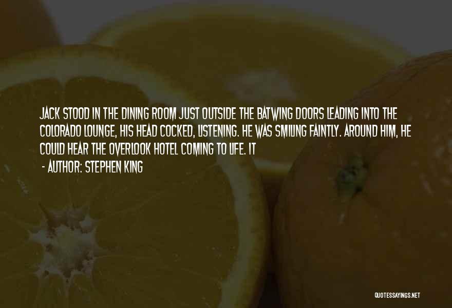 Stephen King Quotes: Jack Stood In The Dining Room Just Outside The Batwing Doors Leading Into The Colorado Lounge, His Head Cocked, Listening.