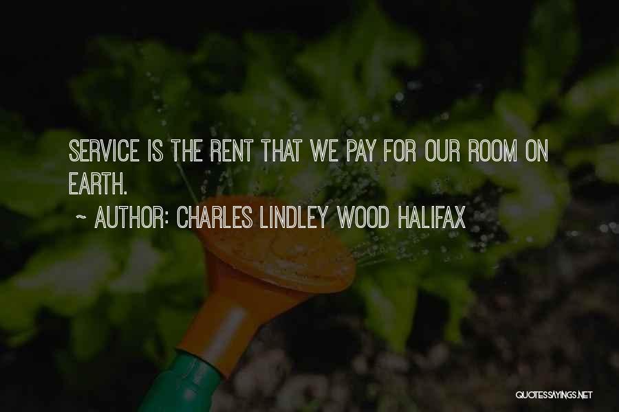 Charles Lindley Wood Halifax Quotes: Service Is The Rent That We Pay For Our Room On Earth.