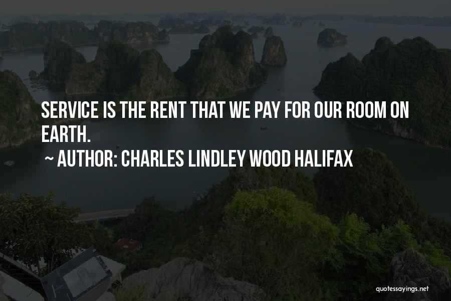 Charles Lindley Wood Halifax Quotes: Service Is The Rent That We Pay For Our Room On Earth.