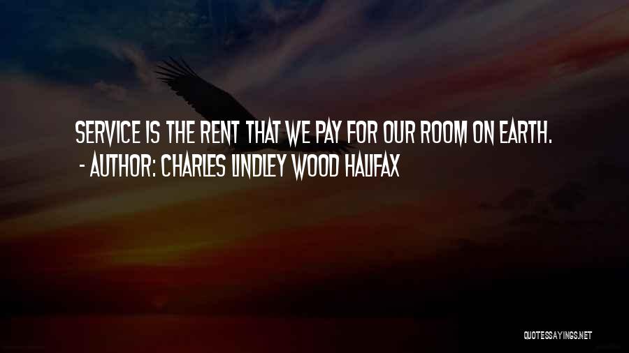Charles Lindley Wood Halifax Quotes: Service Is The Rent That We Pay For Our Room On Earth.
