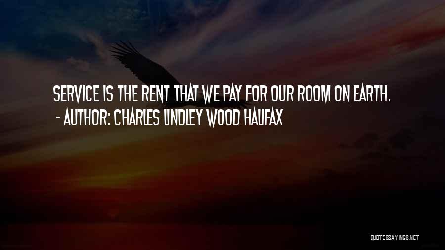 Charles Lindley Wood Halifax Quotes: Service Is The Rent That We Pay For Our Room On Earth.