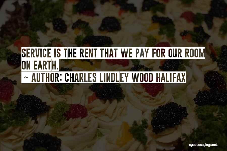 Charles Lindley Wood Halifax Quotes: Service Is The Rent That We Pay For Our Room On Earth.