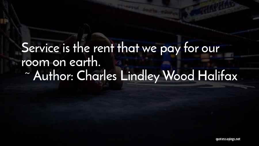 Charles Lindley Wood Halifax Quotes: Service Is The Rent That We Pay For Our Room On Earth.