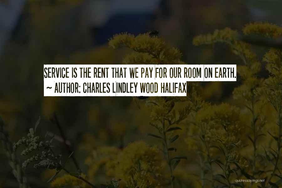 Charles Lindley Wood Halifax Quotes: Service Is The Rent That We Pay For Our Room On Earth.