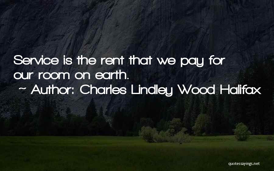 Charles Lindley Wood Halifax Quotes: Service Is The Rent That We Pay For Our Room On Earth.