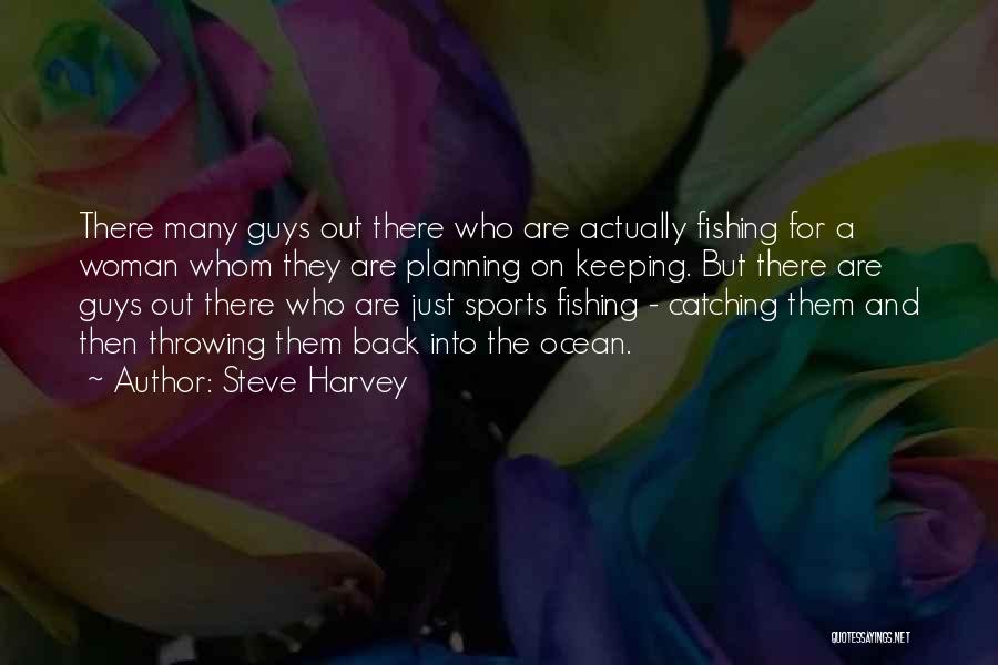 Steve Harvey Quotes: There Many Guys Out There Who Are Actually Fishing For A Woman Whom They Are Planning On Keeping. But There