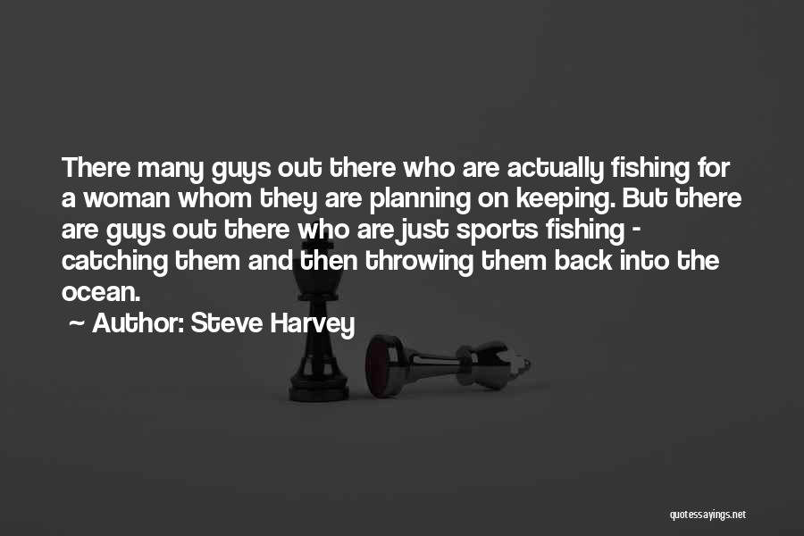 Steve Harvey Quotes: There Many Guys Out There Who Are Actually Fishing For A Woman Whom They Are Planning On Keeping. But There