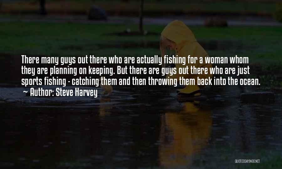 Steve Harvey Quotes: There Many Guys Out There Who Are Actually Fishing For A Woman Whom They Are Planning On Keeping. But There