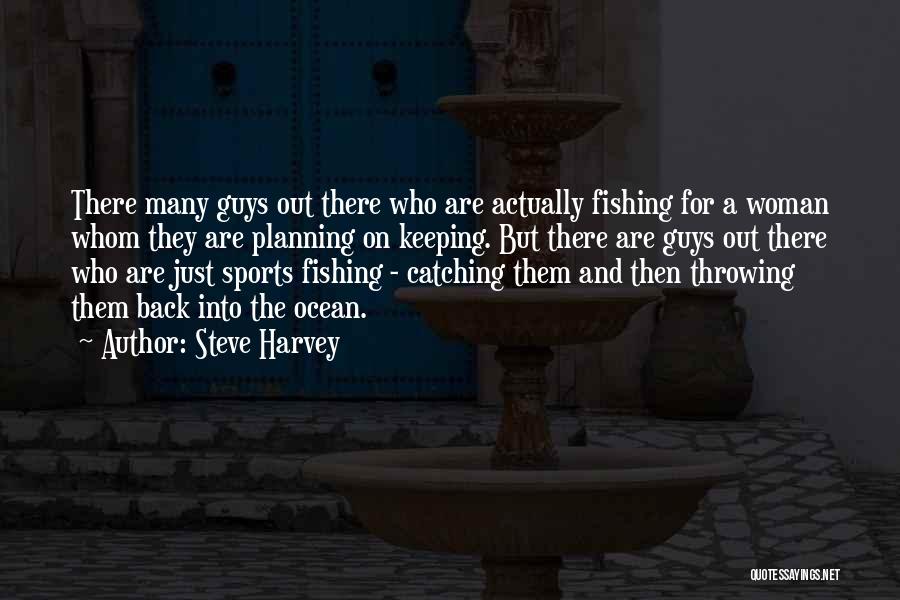 Steve Harvey Quotes: There Many Guys Out There Who Are Actually Fishing For A Woman Whom They Are Planning On Keeping. But There