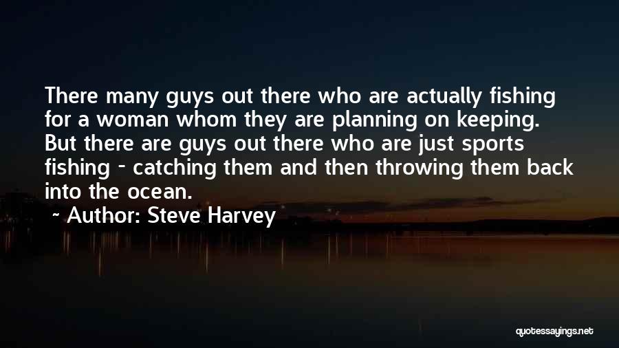 Steve Harvey Quotes: There Many Guys Out There Who Are Actually Fishing For A Woman Whom They Are Planning On Keeping. But There