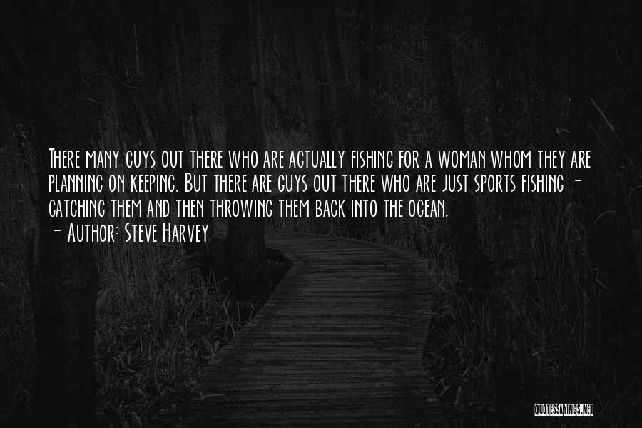 Steve Harvey Quotes: There Many Guys Out There Who Are Actually Fishing For A Woman Whom They Are Planning On Keeping. But There