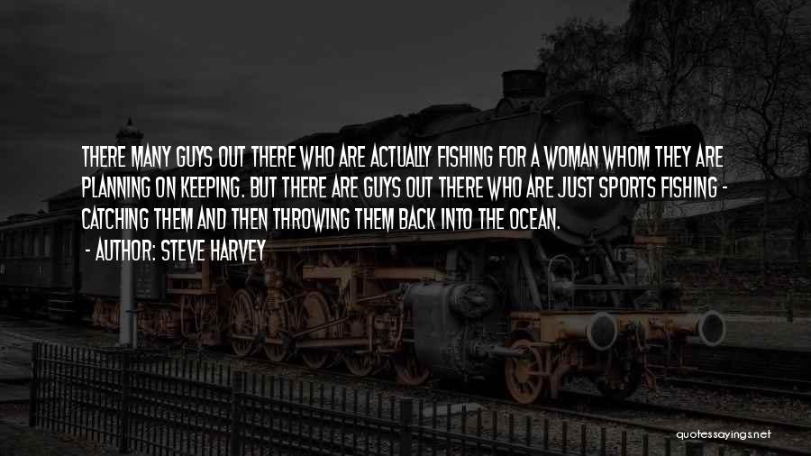 Steve Harvey Quotes: There Many Guys Out There Who Are Actually Fishing For A Woman Whom They Are Planning On Keeping. But There