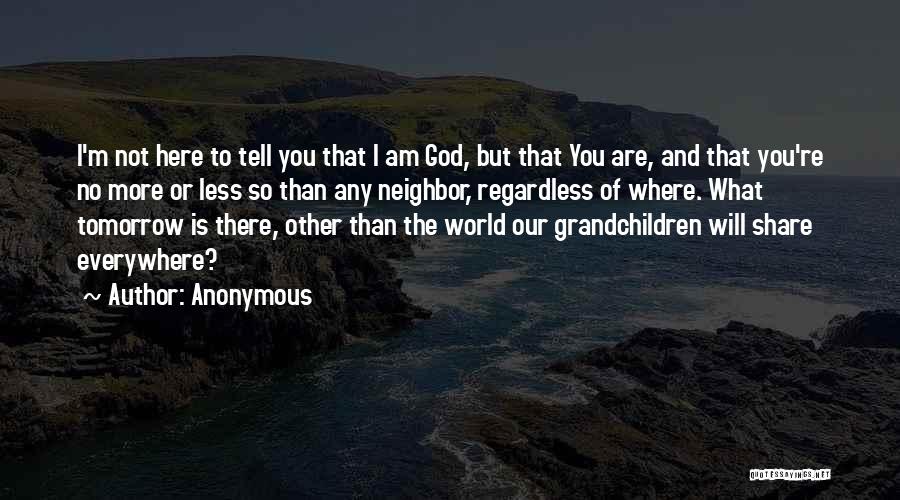 Anonymous Quotes: I'm Not Here To Tell You That I Am God, But That You Are, And That You're No More Or