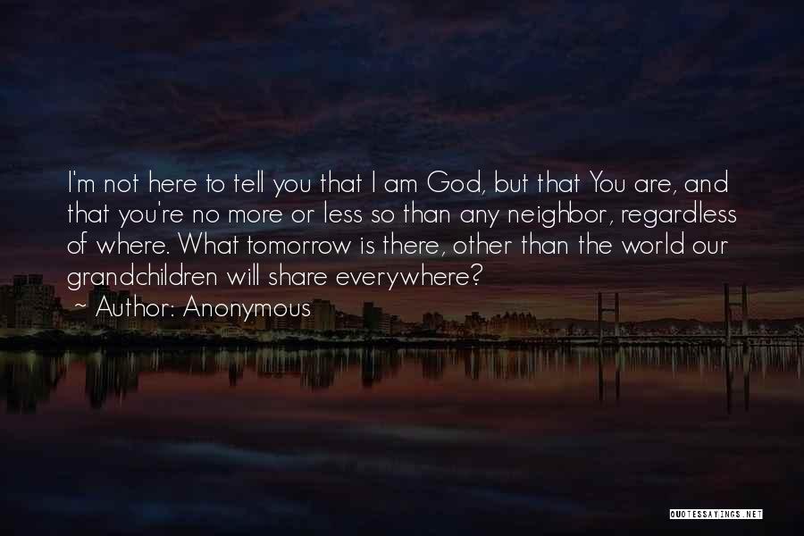 Anonymous Quotes: I'm Not Here To Tell You That I Am God, But That You Are, And That You're No More Or