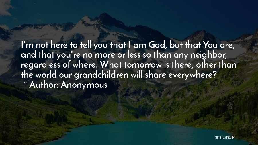 Anonymous Quotes: I'm Not Here To Tell You That I Am God, But That You Are, And That You're No More Or