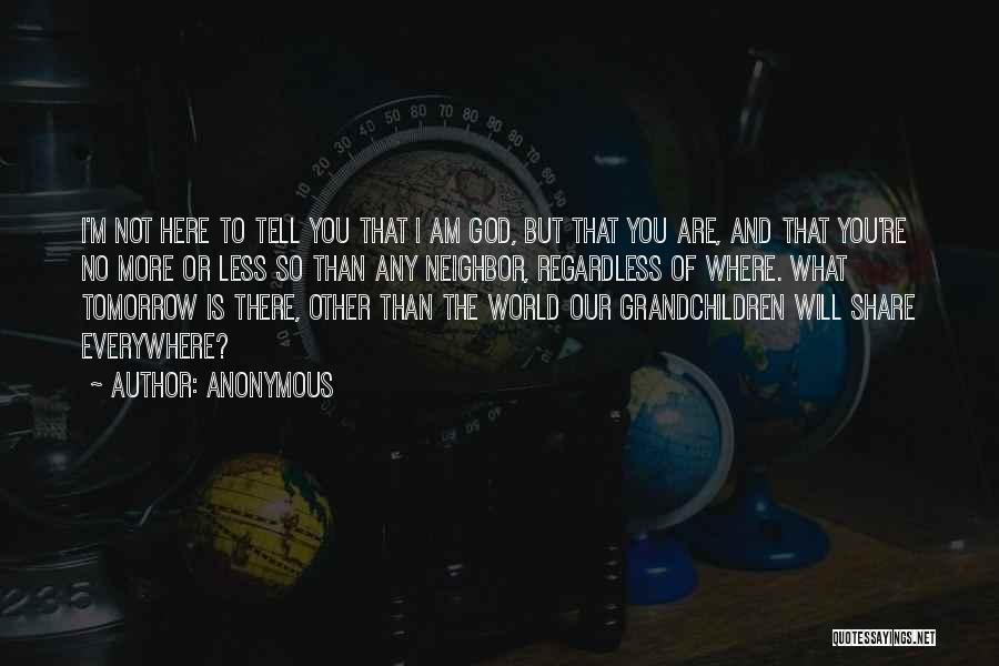 Anonymous Quotes: I'm Not Here To Tell You That I Am God, But That You Are, And That You're No More Or