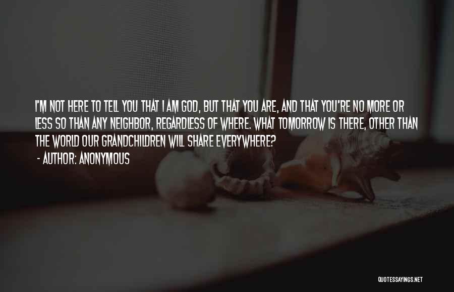 Anonymous Quotes: I'm Not Here To Tell You That I Am God, But That You Are, And That You're No More Or