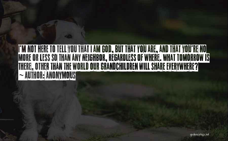 Anonymous Quotes: I'm Not Here To Tell You That I Am God, But That You Are, And That You're No More Or