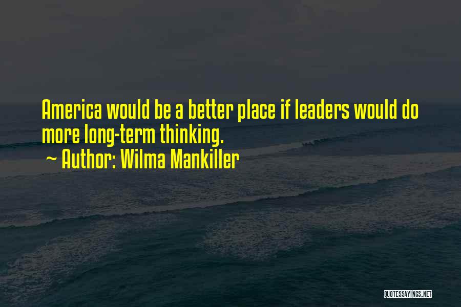 Wilma Mankiller Quotes: America Would Be A Better Place If Leaders Would Do More Long-term Thinking.