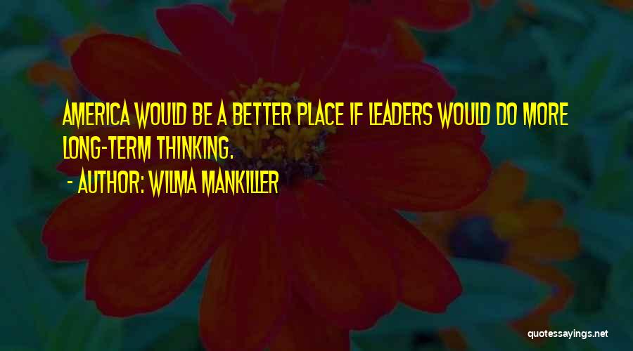 Wilma Mankiller Quotes: America Would Be A Better Place If Leaders Would Do More Long-term Thinking.