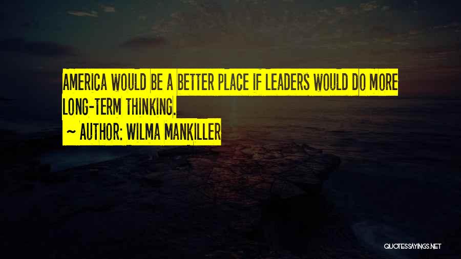 Wilma Mankiller Quotes: America Would Be A Better Place If Leaders Would Do More Long-term Thinking.