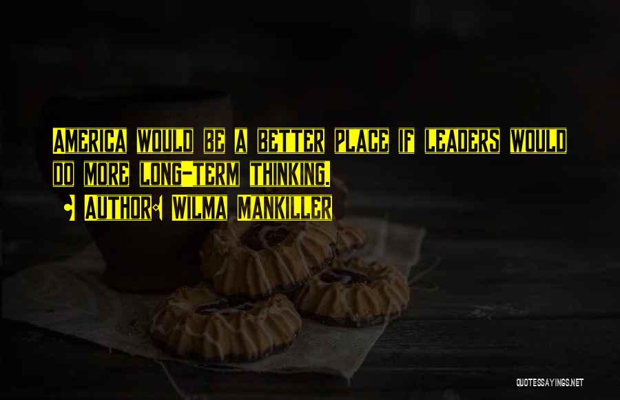 Wilma Mankiller Quotes: America Would Be A Better Place If Leaders Would Do More Long-term Thinking.
