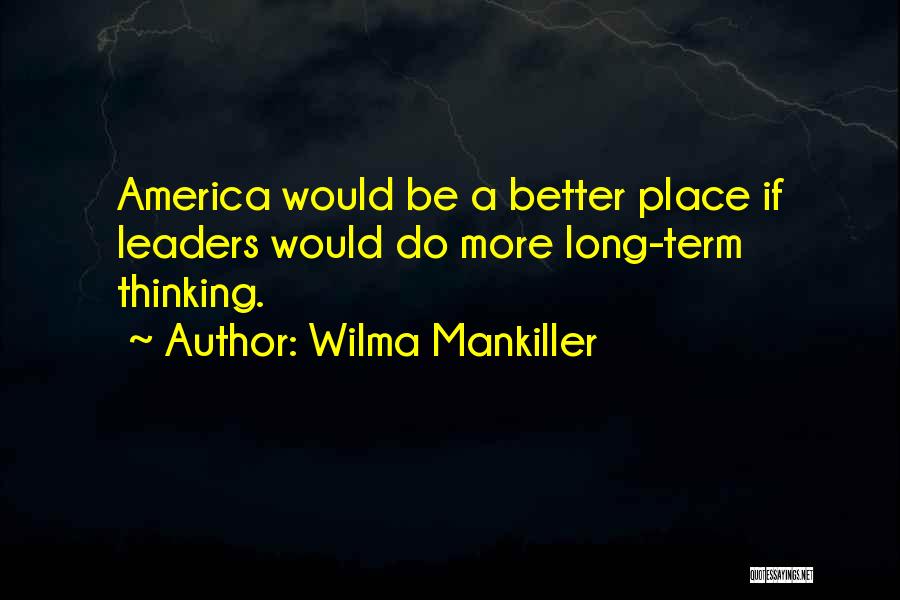 Wilma Mankiller Quotes: America Would Be A Better Place If Leaders Would Do More Long-term Thinking.