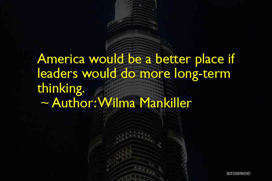 Wilma Mankiller Quotes: America Would Be A Better Place If Leaders Would Do More Long-term Thinking.