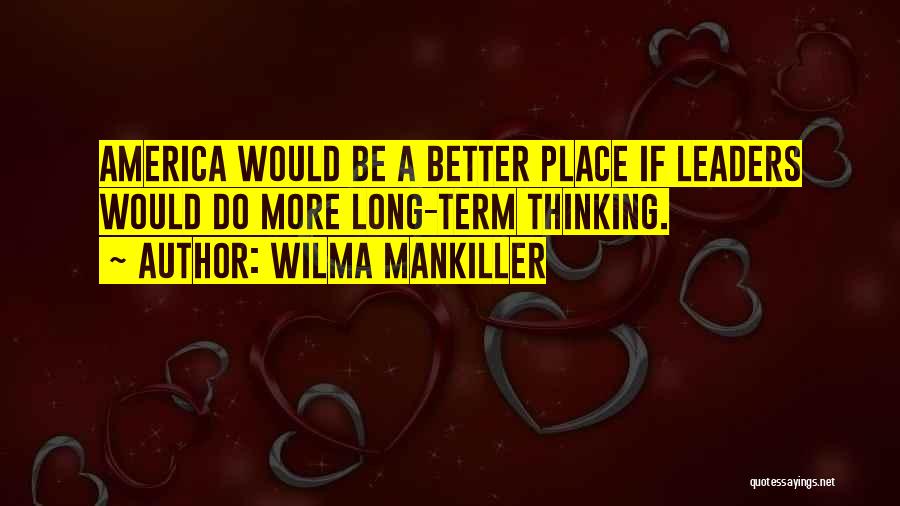 Wilma Mankiller Quotes: America Would Be A Better Place If Leaders Would Do More Long-term Thinking.
