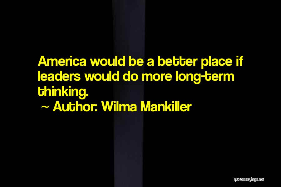Wilma Mankiller Quotes: America Would Be A Better Place If Leaders Would Do More Long-term Thinking.