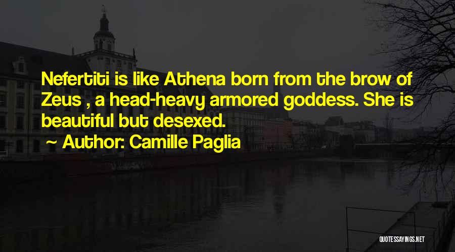 Camille Paglia Quotes: Nefertiti Is Like Athena Born From The Brow Of Zeus , A Head-heavy Armored Goddess. She Is Beautiful But Desexed.