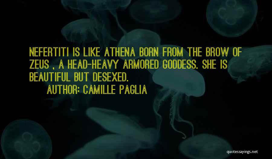 Camille Paglia Quotes: Nefertiti Is Like Athena Born From The Brow Of Zeus , A Head-heavy Armored Goddess. She Is Beautiful But Desexed.