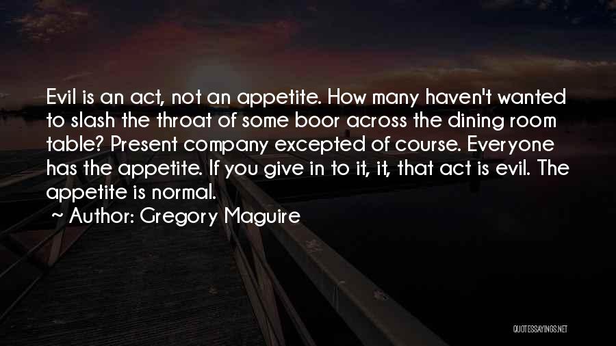 Gregory Maguire Quotes: Evil Is An Act, Not An Appetite. How Many Haven't Wanted To Slash The Throat Of Some Boor Across The