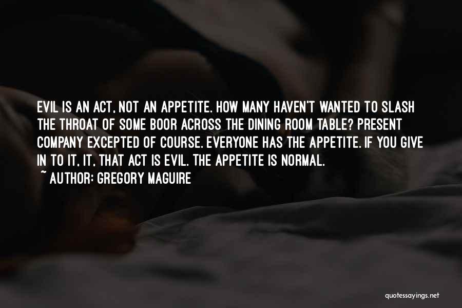 Gregory Maguire Quotes: Evil Is An Act, Not An Appetite. How Many Haven't Wanted To Slash The Throat Of Some Boor Across The