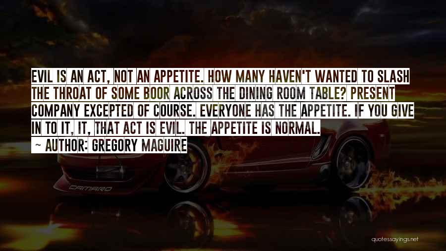 Gregory Maguire Quotes: Evil Is An Act, Not An Appetite. How Many Haven't Wanted To Slash The Throat Of Some Boor Across The
