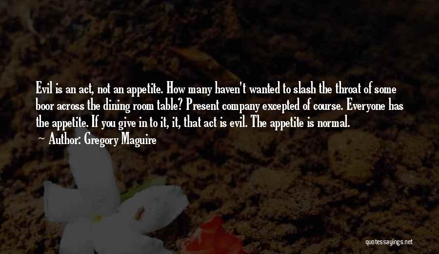 Gregory Maguire Quotes: Evil Is An Act, Not An Appetite. How Many Haven't Wanted To Slash The Throat Of Some Boor Across The