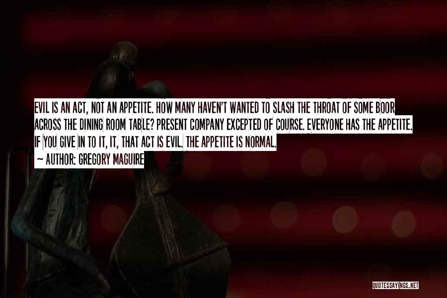 Gregory Maguire Quotes: Evil Is An Act, Not An Appetite. How Many Haven't Wanted To Slash The Throat Of Some Boor Across The