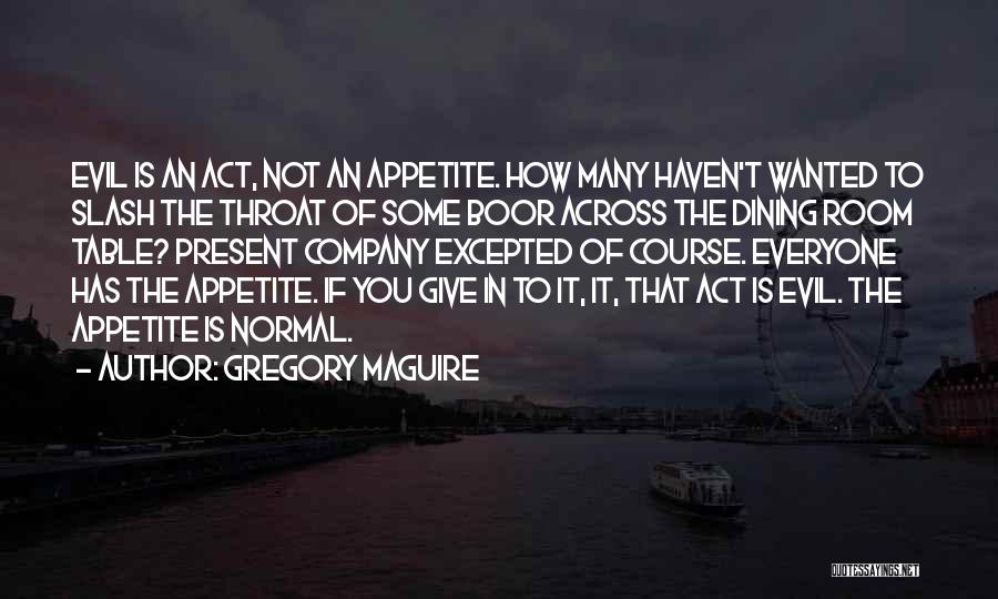 Gregory Maguire Quotes: Evil Is An Act, Not An Appetite. How Many Haven't Wanted To Slash The Throat Of Some Boor Across The