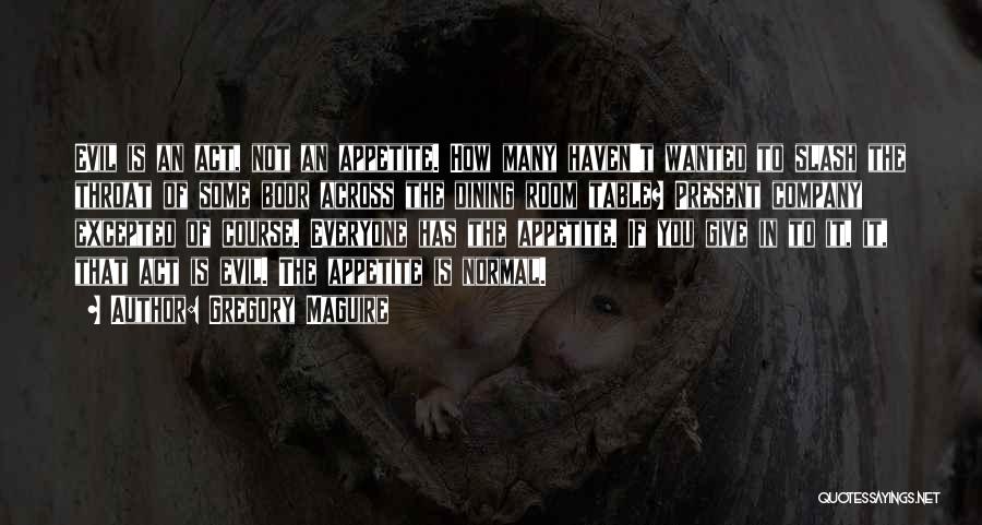 Gregory Maguire Quotes: Evil Is An Act, Not An Appetite. How Many Haven't Wanted To Slash The Throat Of Some Boor Across The