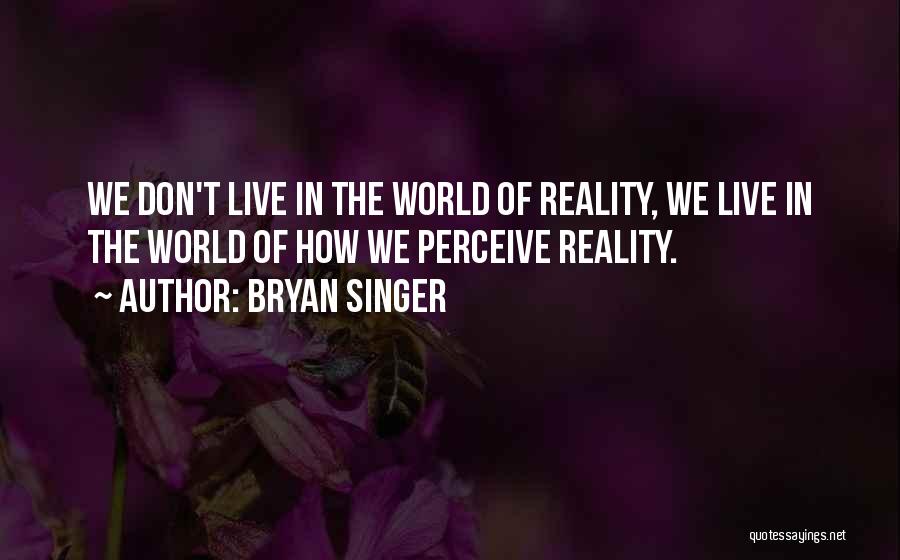 Bryan Singer Quotes: We Don't Live In The World Of Reality, We Live In The World Of How We Perceive Reality.