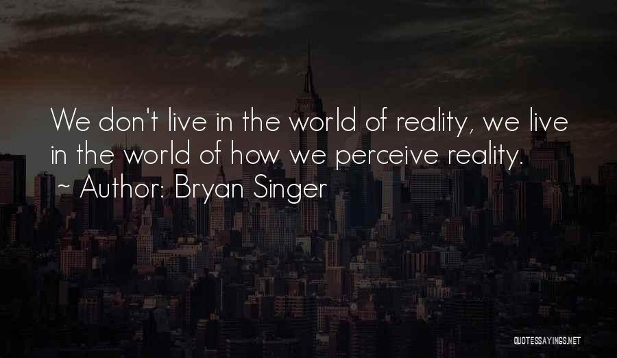 Bryan Singer Quotes: We Don't Live In The World Of Reality, We Live In The World Of How We Perceive Reality.