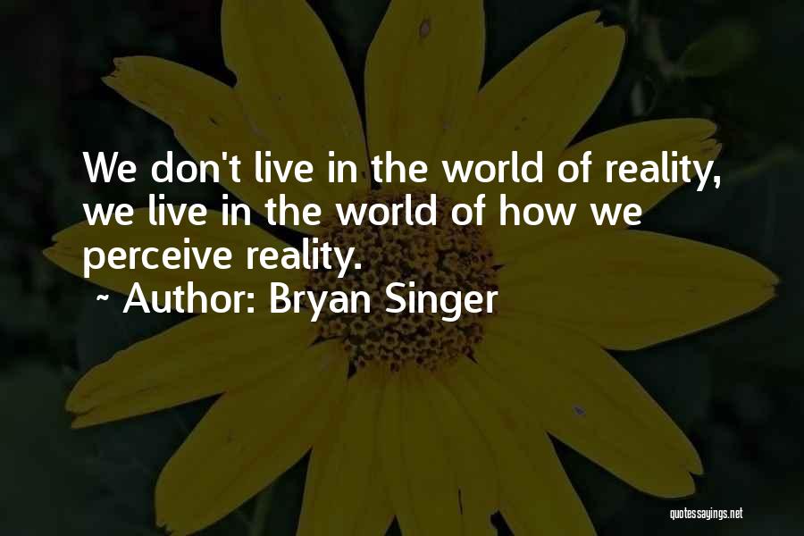 Bryan Singer Quotes: We Don't Live In The World Of Reality, We Live In The World Of How We Perceive Reality.