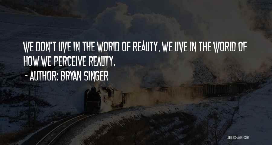 Bryan Singer Quotes: We Don't Live In The World Of Reality, We Live In The World Of How We Perceive Reality.