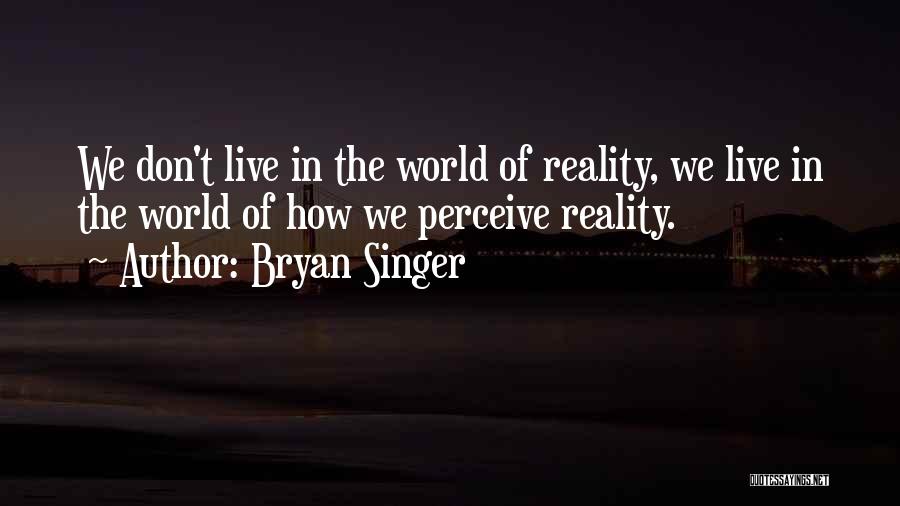 Bryan Singer Quotes: We Don't Live In The World Of Reality, We Live In The World Of How We Perceive Reality.