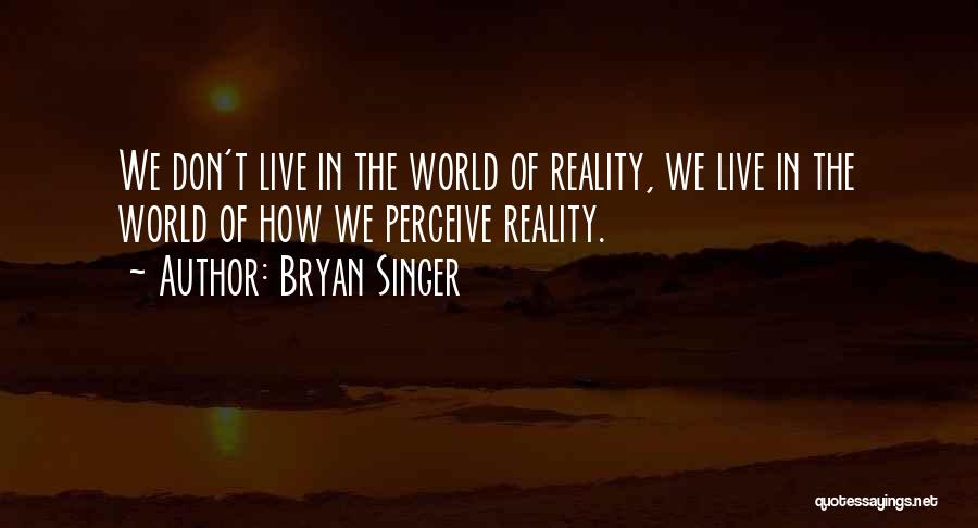 Bryan Singer Quotes: We Don't Live In The World Of Reality, We Live In The World Of How We Perceive Reality.