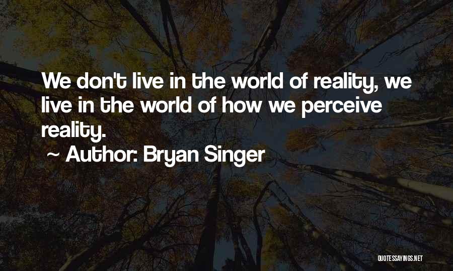 Bryan Singer Quotes: We Don't Live In The World Of Reality, We Live In The World Of How We Perceive Reality.