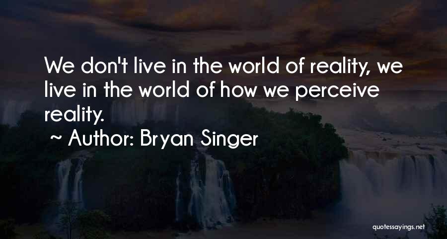 Bryan Singer Quotes: We Don't Live In The World Of Reality, We Live In The World Of How We Perceive Reality.