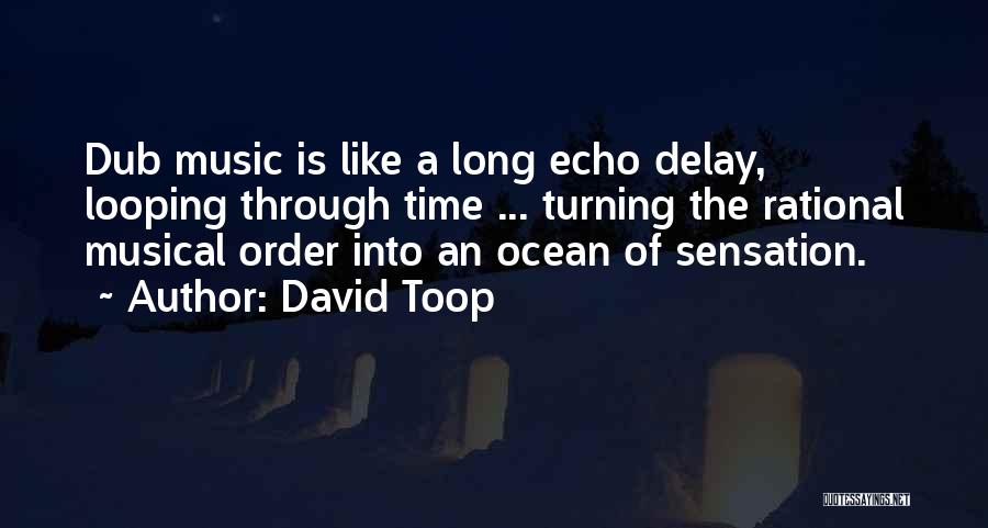 David Toop Quotes: Dub Music Is Like A Long Echo Delay, Looping Through Time ... Turning The Rational Musical Order Into An Ocean